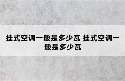 挂式空调一般是多少瓦 挂式空调一般是多少瓦